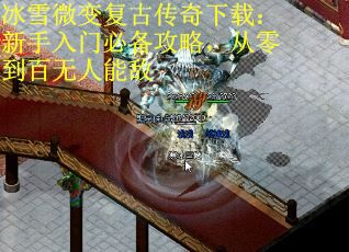 冰雪微变复古传奇下载：新手入门必备攻略，从零到百无人能敌