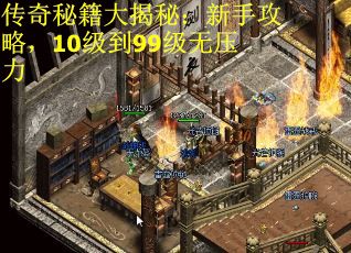 传奇秘籍大揭秘：新手攻略，10级到99级无压力