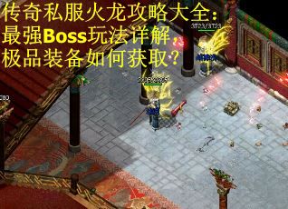 传奇私服火龙攻略大全：最强Boss玩法详解，极品装备如何获取？