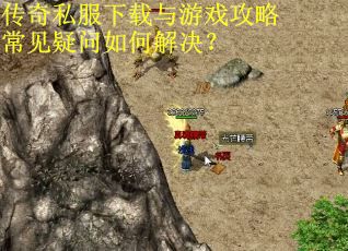 传奇私服下载与游戏攻略常见疑问如何解决？