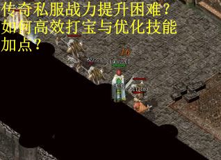 传奇私服战力提升困难？如何高效打宝与优化技能加点？