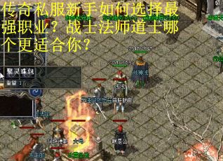 传奇私服新手如何选择最强职业?战士法师道士哪个更适合你? 传奇私服新手如何选择最强职业?战士法师道士哪个更适合你?