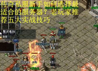 传奇私服新手如何选择最适合的服务器?老玩家推荐五大实战技巧 传奇私服新手如何选择最适合的服务器?老玩家推荐五大实战技巧