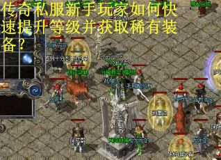 传奇私服新手玩家如何快速提升等级并获取稀有装备? 传奇私服新手玩家如何快速提升等级并获取稀有装备?