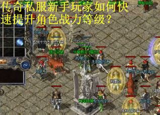 传奇私服新手玩家如何快速提升角色战力等级? 传奇私服新手玩家如何快速提升角色战力等级?