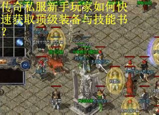 传奇私服新手玩家如何快速获取顶级装备与技能书? 传奇私服新手玩家如何快速获取顶级装备与技能书?