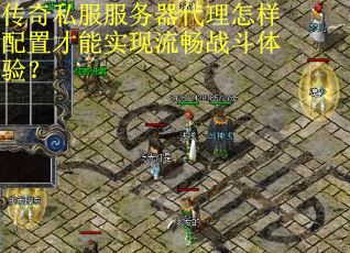 传奇私服服务器代理怎样配置才能实现流畅战斗体验? 传奇私服服务器代理怎样配置才能实现流畅战斗体验?