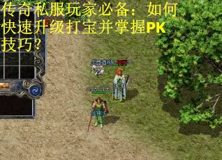 传奇私服玩家必备:如何快速升级打宝并掌握PK技巧? 传奇私服玩家必备:如何快速升级打宝并掌握PK技巧?