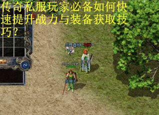 传奇私服玩家必备如何快速提升战力与装备获取技巧? 传奇私服玩家必备如何快速提升战力与装备获取技巧?