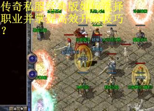 传奇私服经典版如何选择职业并掌握高效升级技巧? 传奇私服经典版如何选择职业并掌握高效升级技巧?
