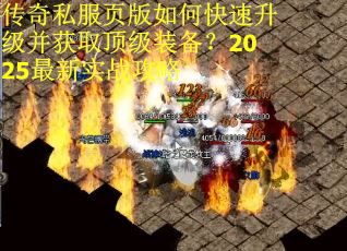 传奇私服页版如何快速升级并获取顶级装备？2025最新实战攻略