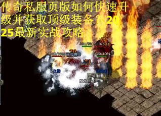 传奇私服页版如何快速升级并获取顶级装备？2025最新实战攻略