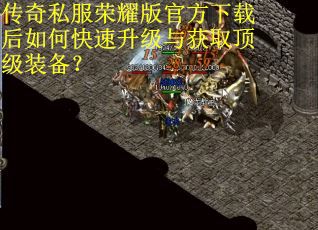 传奇私服荣耀版官方下载后如何快速升级与获取顶级装备? 传奇私服荣耀版官方下载后如何快速升级与获取顶级装备?