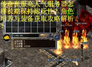 传奇私服高人气服务器怎样长期保持耐玩性?角色培养与装备获取攻略解析? 传奇私服高人气服务器怎样长期保持耐玩性?角色培养与装备获取攻略解析?