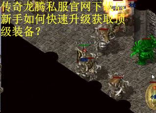 传奇龙腾私服官网下载后新手如何快速升级获取顶级装备？