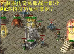 公益服传奇私服战士职业PK连招技巧如何掌握? 公益服传奇私服战士职业PK连招技巧如何掌握?
