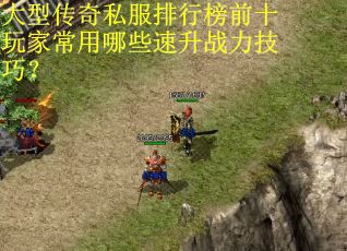 大型传奇私服排行榜前十玩家常用哪些速升战力技巧? 大型传奇私服排行榜前十玩家常用哪些速升战力技巧?