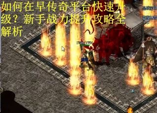 如何在早传奇平台快速升级?新手战力提升攻略全解析 如何在早传奇平台快速升级?新手战力提升攻略全解析