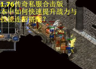 1.76传奇私服合击版本中如何快速提升战力与技能连招搭配？