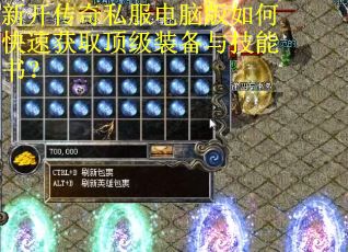 新开传奇私服电脑版如何快速获取顶级装备与技能书？