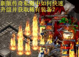 新版传奇私服中如何快速升级并获取稀有装备? 新版传奇私服中如何快速升级并获取稀有装备?