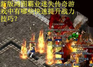 新版鸿图霸业迷失传奇游戏中有哪些快速提升战力技巧？