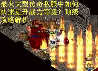 最火大型传奇私服中如何快速提升战力等级?顶级攻略解析 最火大型传奇私服中如何快速提升战力等级?顶级攻略解析