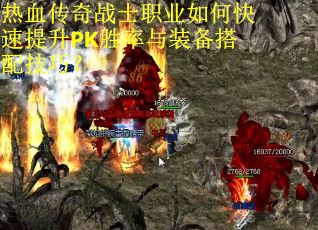 热血传奇战士职业如何快速提升PK胜率与装备搭配技巧？