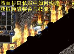 热血传奇私服中如何快速获取顶级装备与技能？