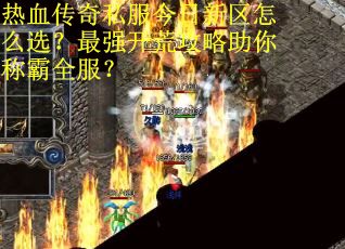 热血传奇私服今日新区怎么选？最强开荒攻略助你称霸全服？