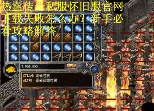 热血传奇私服怀旧服官网下载失败怎么办?新手必看攻略解答