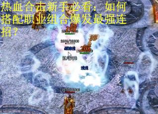 热血合击新手必看:如何搭配职业组合爆发最强连招? 热血合击新手必看:如何搭配职业组合爆发最强连招?