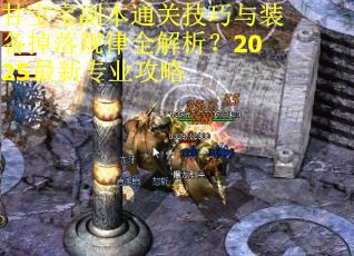 甘宝宝副本通关技巧与装备掉落规律全解析?2025最新专业攻略 甘宝宝副本通关技巧与装备掉落规律全解析?2025最新专业攻略