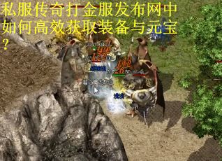 私服传奇打金服发布网中如何高效获取装备与元宝? 私服传奇打金服发布网中如何高效获取装备与元宝?