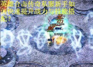 英雄合击传奇私服新手如何快速提升战力与技能搭配? 英雄合击传奇私服新手如何快速提升战力与技能搭配?