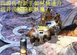 西游传奇新手如何快速升级并击败终极妖魔? 西游传奇新手如何快速升级并击败终极妖魔?