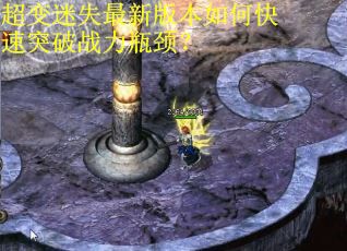 超变迷失最新版本如何快速突破战力瓶颈?