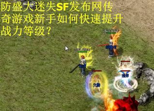 防盛大迷失SF发布网传奇游戏新手如何快速提升战力等级? 防盛大迷失SF发布网传奇游戏新手如何快速提升战力等级?