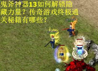 鬼斧神器13如何解锁隐藏力量？传奇游戏终极通关秘籍有哪些？