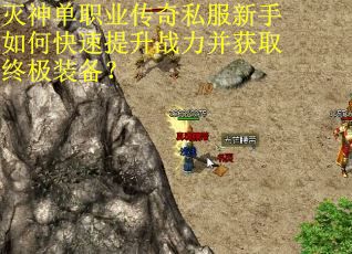 灭神单职业传奇私服新手如何快速提升战力并获取终极装备？