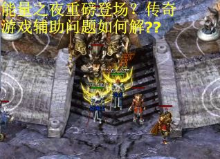 能量之夜重磅登场？传奇游戏辅助问题如何解??