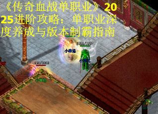 《传奇血战单职业》2025进阶攻略：单职业深度养成与版本制霸指南