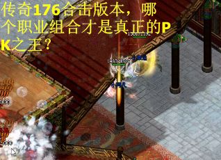 传奇176合击版本，哪个职业组合才是真正的PK之王？