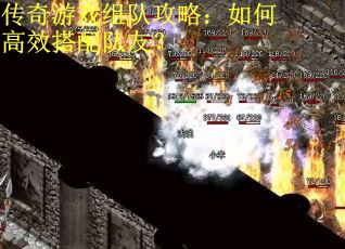 传奇游戏组队攻略：如何高效搭配队友？