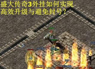 盛大传奇3外挂如何实现高效升级与避免封号? 盛大传奇3外挂如何实现高效升级与避免封号?