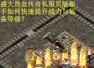 盛大热血传奇私服页版新手如何快速提升战力与装备等级? 盛大热血传奇私服页版新手如何快速提升战力与装备等级?