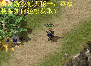 传奇游戏惊天秘辛：终极装备如何轻松获取？