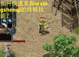 如何快速掌握qixingshenqi的终极技能? 如何快速掌握qixingshenqi的终极技能?