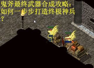鬼斧最终武器合成攻略：如何一步步打造终极神兵？