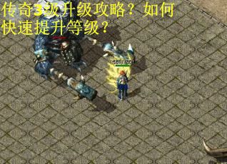 传奇3级升级攻略？如何快速提升等级？